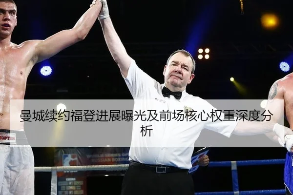 曼城续约福登进展曝光及前场核心权重深度分析