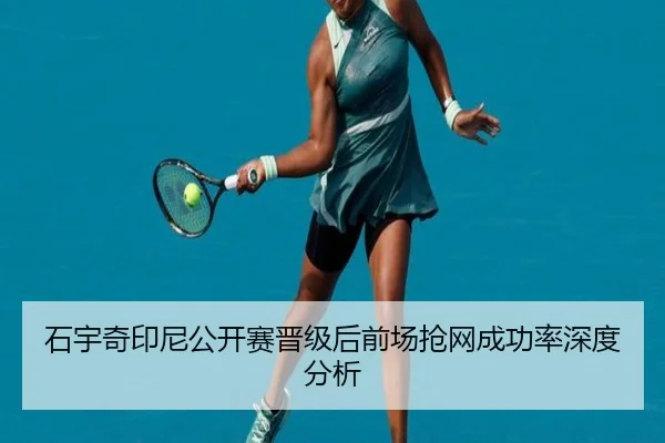 石宇奇印尼公开赛晋级后前场抢网成功率深度分析