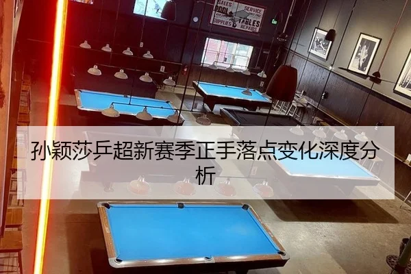 孙颖莎乒超新赛季正手落点变化深度分析