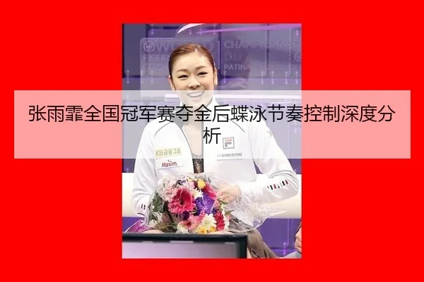 张雨霏全国冠军赛夺金后蝶泳节奏控制深度分析 - HTH